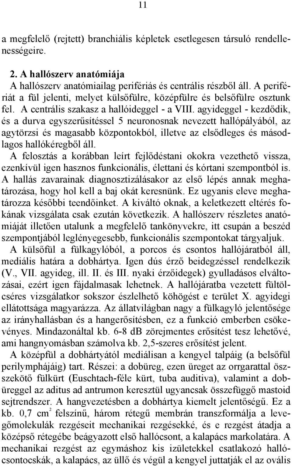 agyideggel - kezdődik, és a durva egyszerűsítéssel 5 neuronosnak nevezett hallópályából, az agytörzsi és magasabb központokból, illetve az elsődleges és másodlagos hallókéregből áll.