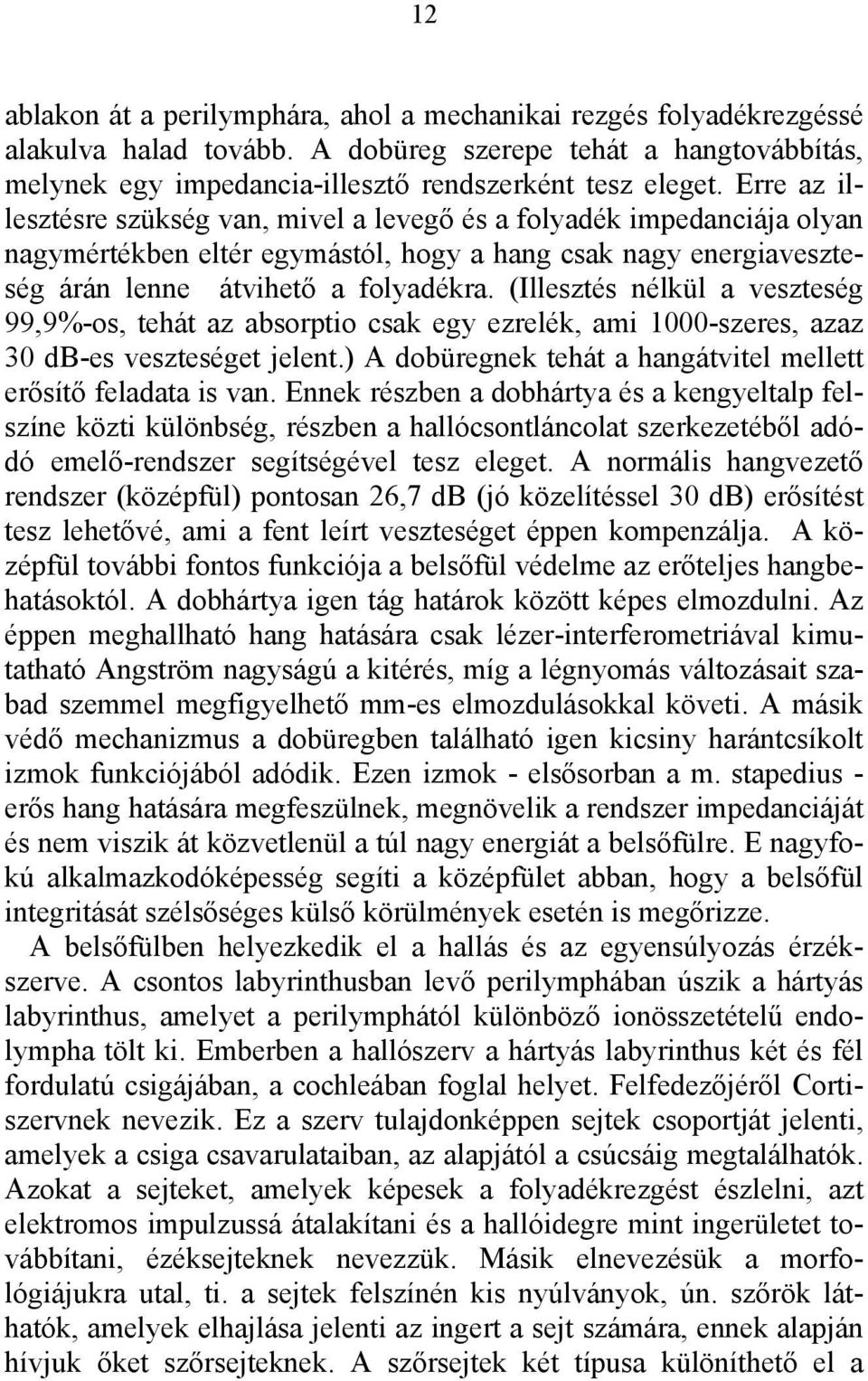 (Illesztés nélkül a veszteség 99,9%-os, tehát az absorptio csak egy ezrelék, ami 1000-szeres, azaz 30 db-es veszteséget jelent.) A dobüregnek tehát a hangátvitel mellett erősítő feladata is van.