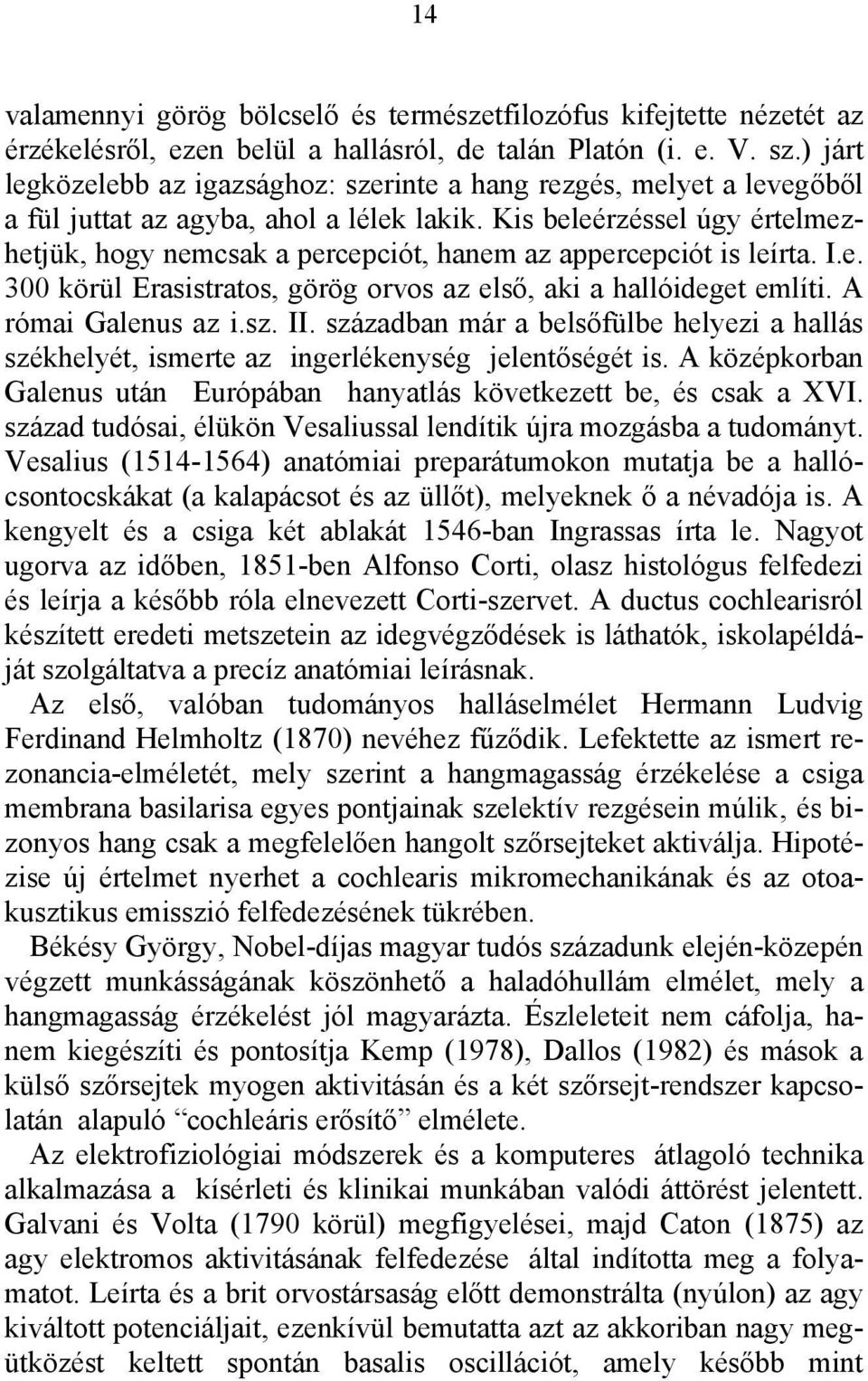 Kis beleérzéssel úgy értelmezhetjük, hogy nemcsak a percepciót, hanem az appercepciót is leírta. I.e. 300 körül Erasistratos, görög orvos az első, aki a hallóideget említi. A római Galenus az i.sz.