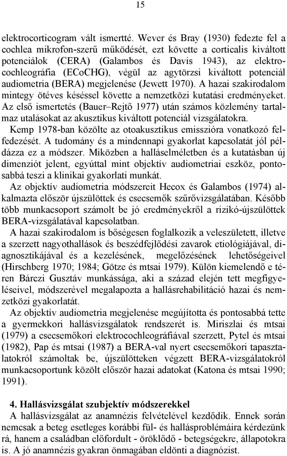 agytörzsi kiváltott potenciál audiometria (BERA) megjelenése (Jewett 1970). A hazai szakirodalom mintegy ötéves késéssel követte a nemzetközi kutatási eredményeket.