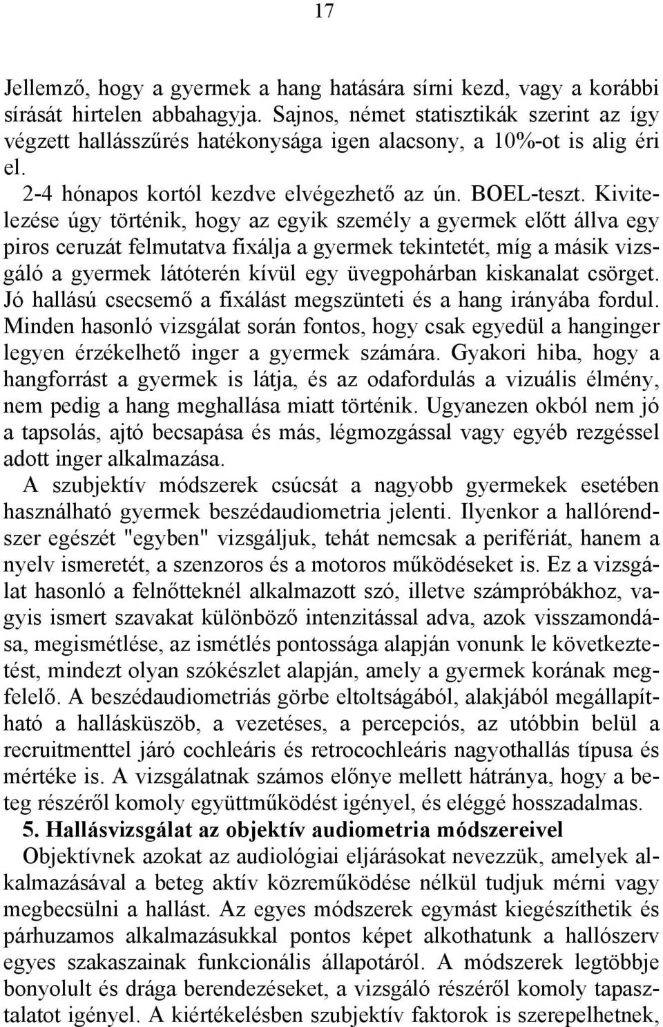 Kivitelezése úgy történik, hogy az egyik személy a gyermek előtt állva egy piros ceruzát felmutatva fixálja a gyermek tekintetét, míg a másik vizsgáló a gyermek látóterén kívül egy üvegpohárban