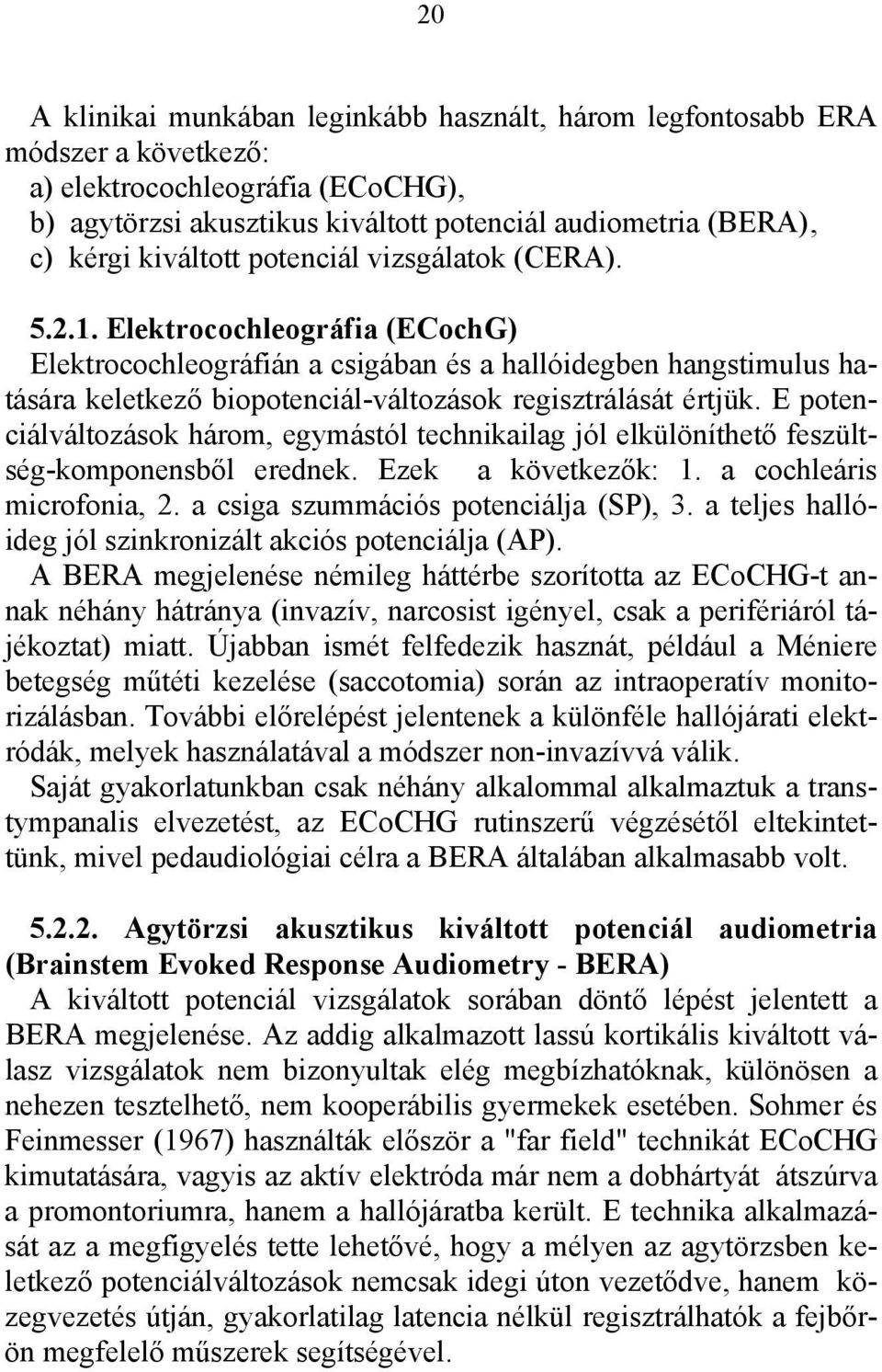 Elektrocochleográfia (ECochG) Elektrocochleográfián a csigában és a hallóidegben hangstimulus hatására keletkező biopotenciál-változások regisztrálását értjük.