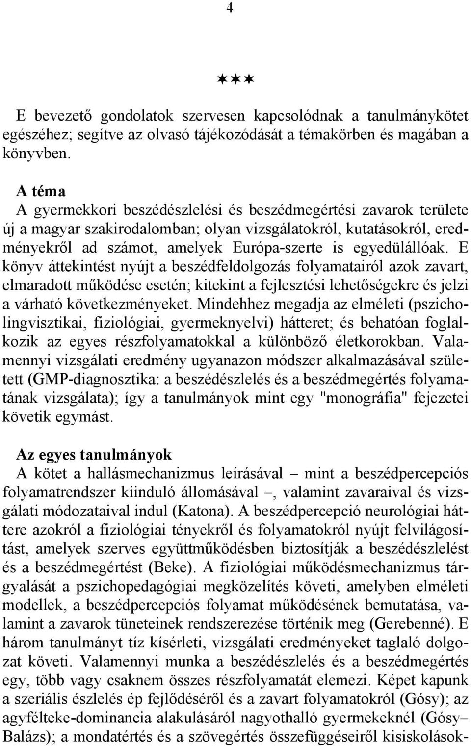 egyedülállóak. E könyv áttekintést nyújt a beszédfeldolgozás folyamatairól azok zavart, elmaradott működése esetén; kitekint a fejlesztési lehetőségekre és jelzi a várható következményeket.