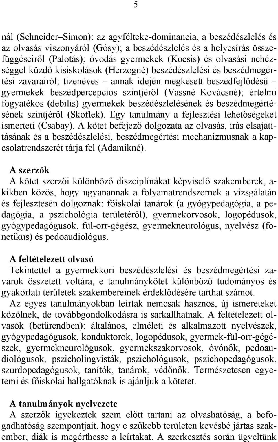 Kovácsné); értelmi fogyatékos (debilis) gyermekek beszédészlelésének és beszédmegértésének szintjéről (Skoflek). Egy tanulmány a fejlesztési lehetőségeket ismerteti (Csabay).