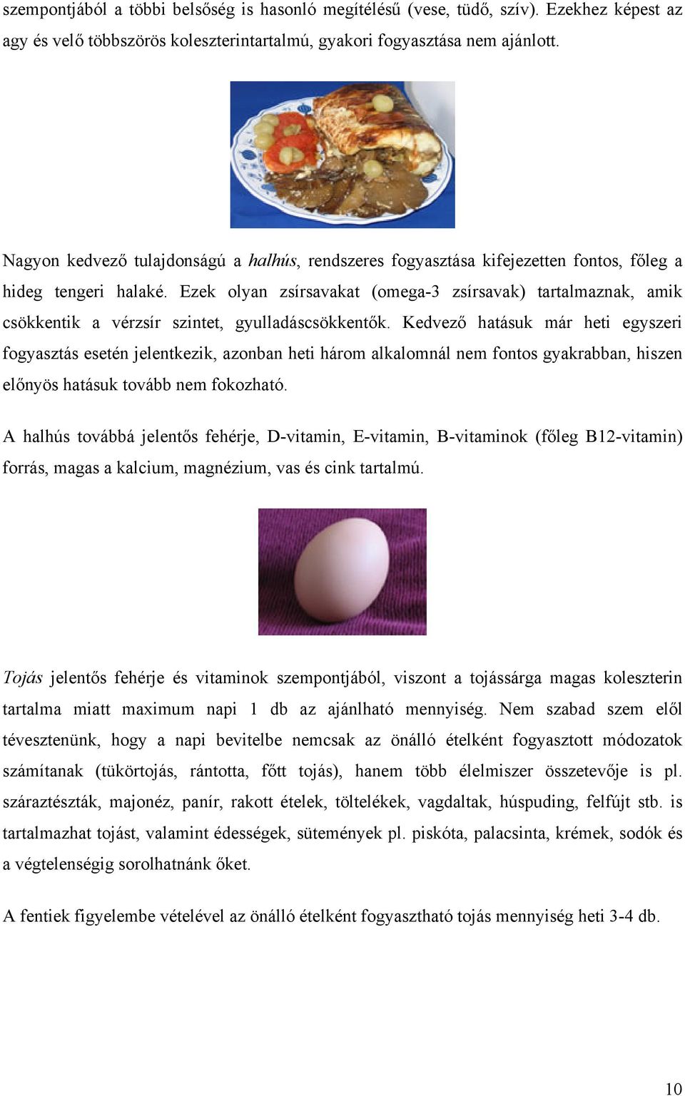 Ezek olyan zsírsavakat (omega-3 zsírsavak) tartalmaznak, amik csökkentik a vérzsír szintet, gyulladáscsökkentők.