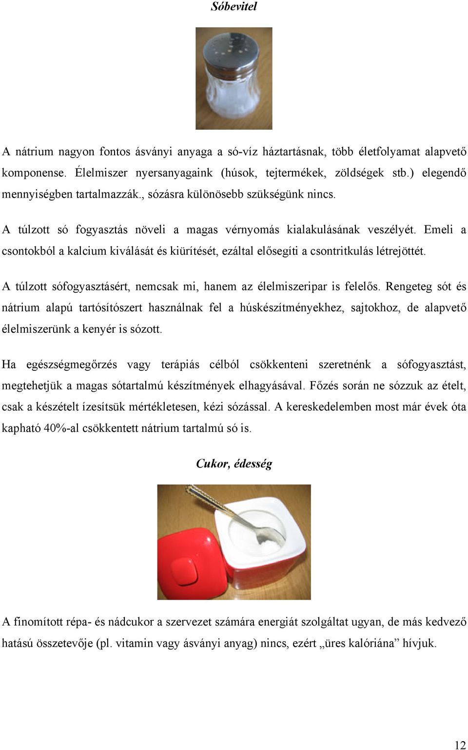 Emeli a csontokból a kalcium kiválását és kiürítését, ezáltal elősegíti a csontritkulás létrejöttét. A túlzott sófogyasztásért, nemcsak mi, hanem az élelmiszeripar is felelős.