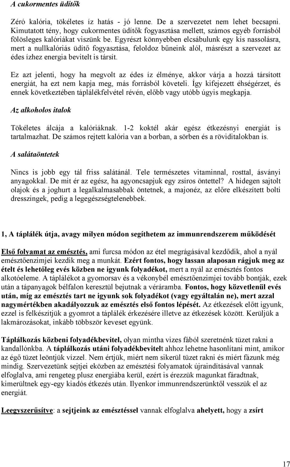 Egyrészt könnyebben elcsábulunk egy kis nassolásra, mert a nullkalóriás üdítő fogyasztása, feloldoz bűneink alól, másrészt a szervezet az édes ízhez energia bevitelt is társít.