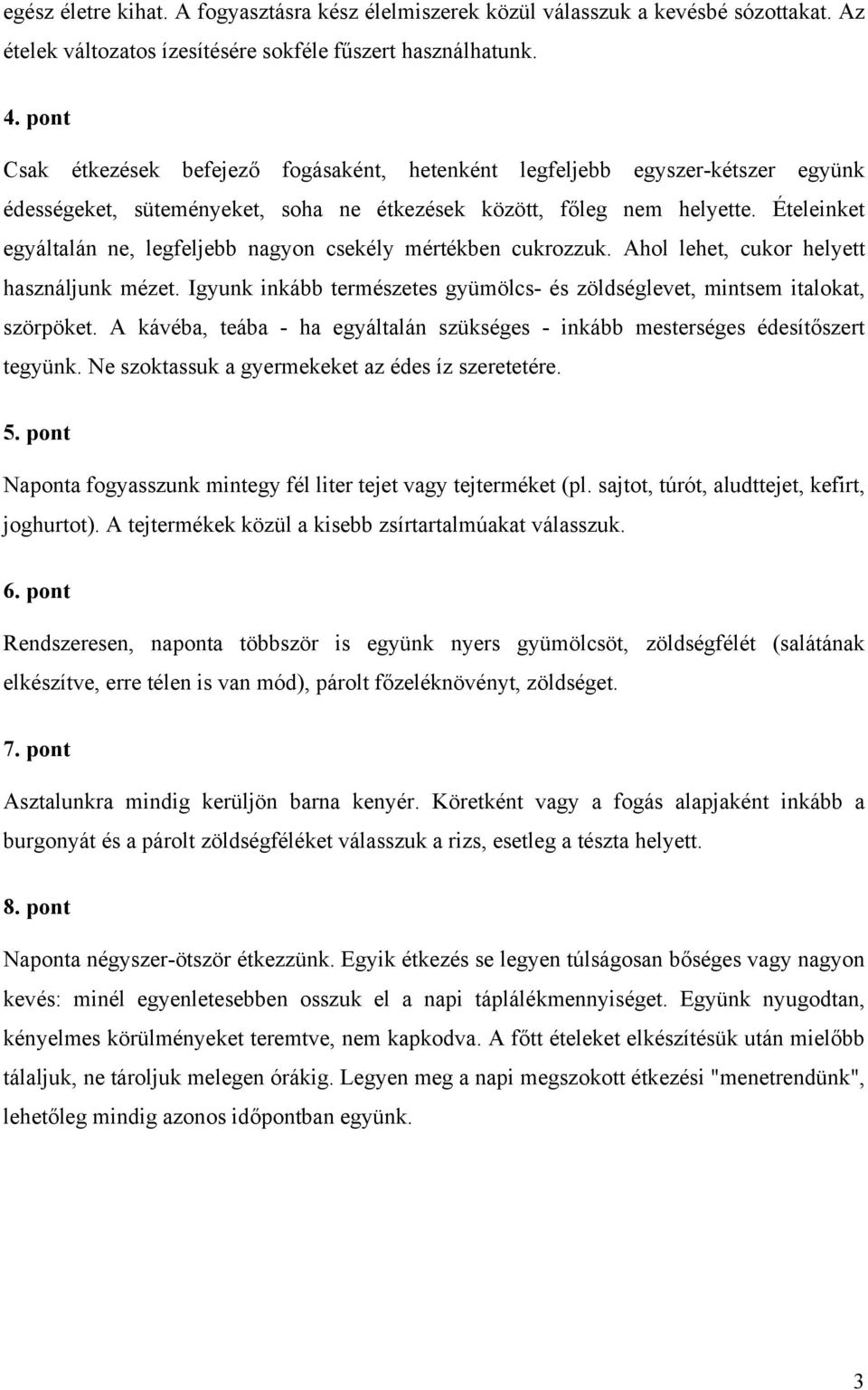 Ételeinket egyáltalán ne, legfeljebb nagyon csekély mértékben cukrozzuk. Ahol lehet, cukor helyett használjunk mézet. Igyunk inkább természetes gyümölcs- és zöldséglevet, mintsem italokat, szörpöket.
