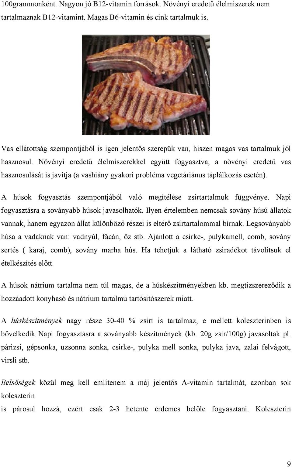 Növényi eredetű élelmiszerekkel együtt fogyasztva, a növényi eredetű vas hasznosulását is javítja (a vashiány gyakori probléma vegetáriánus táplálkozás esetén).