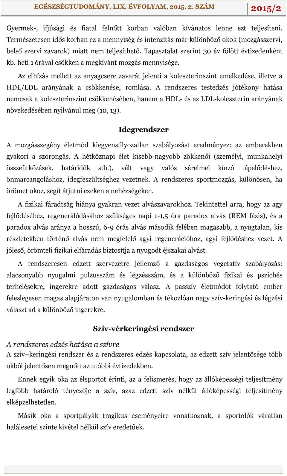 heti 1 órával csökken a megkívánt mozgás mennyisége. Az elhízás mellett az anyagcsere zavarát jelenti a koleszterinszint emelkedése, illetve a HDL/LDL arányának a csökkenése, romlása.