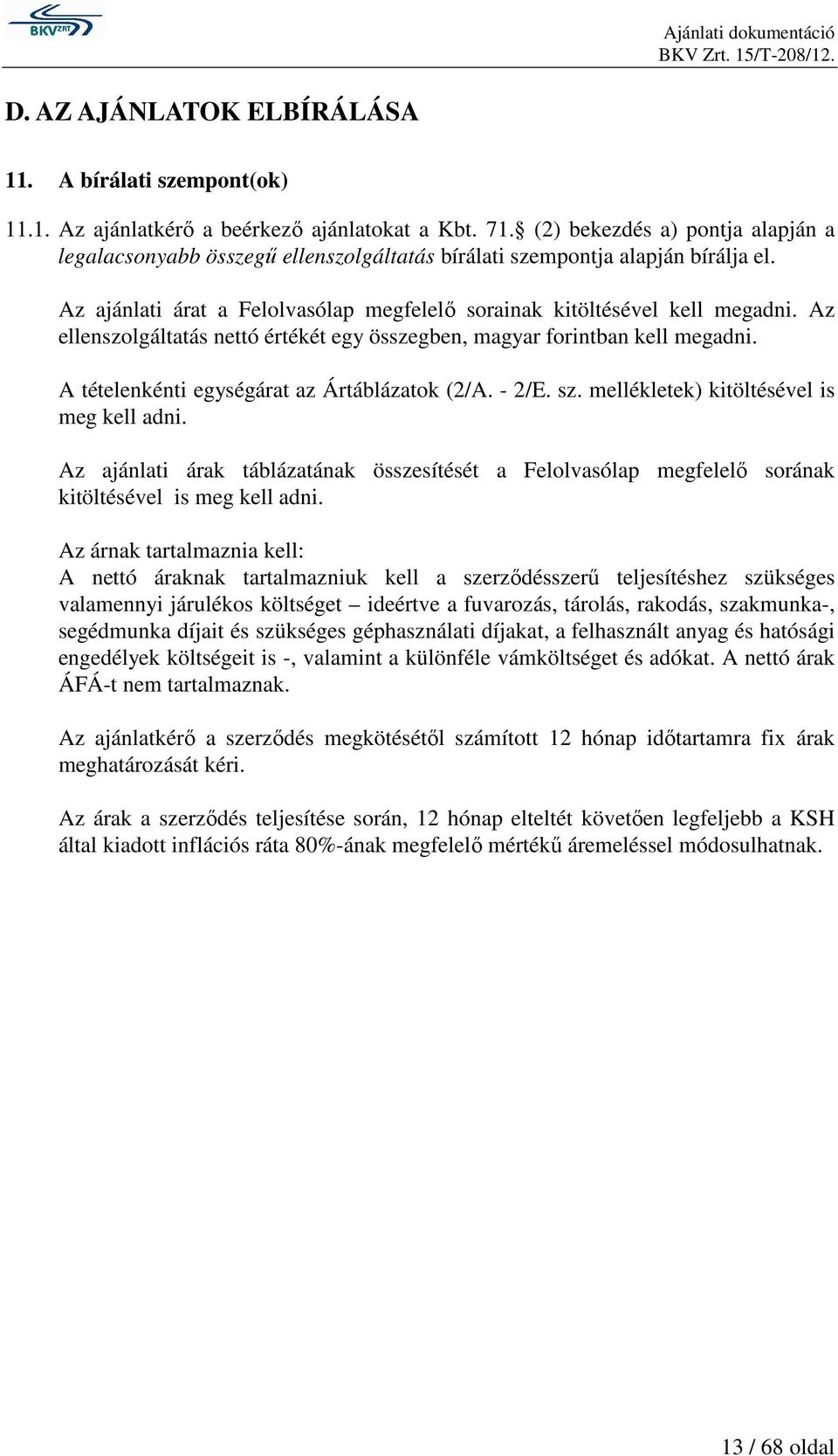 Az ellenszolgáltatás nettó értékét egy összegben, magyar forintban kell megadni. A tételenkénti at az Ártáblázatok (2/A. - 2/E. sz. mellékletek) kitöltésével is meg kell adni.
