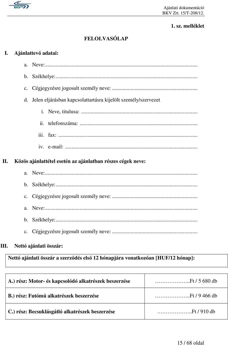 Közös ajánlattétel esetén az ajánlatban részes cégek neve: a. Neve:... b. Székhelye:... c. Cégjegyzésre jogosult személy neve:... a. Neve:... b. Székhelye:... c. Cégjegyzésre jogosult személy neve:... III.