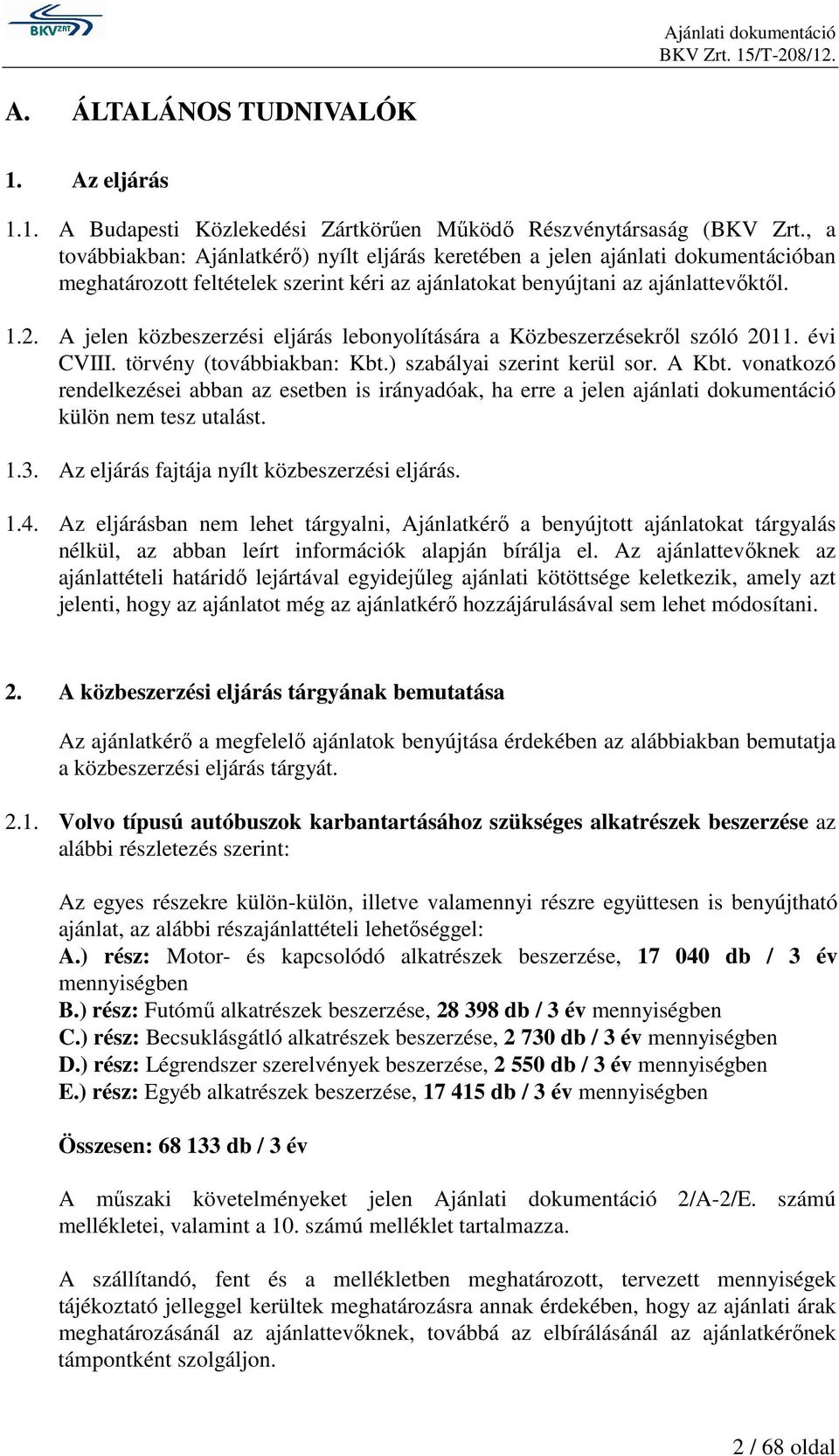 A jelen közbeszerzési eljárás lebonyolítására a Közbeszerzésekrıl szóló 2011. évi CVIII. törvény (továbbiakban: Kbt.) szabályai szerint kerül sor. A Kbt.