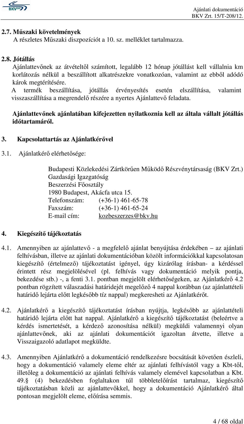 A termék beszállítása, jótállás érvényesítés esetén elszállítása, valamint visszaszállítása a megrendelı részére a nyertes Ajánlattevı feladata.
