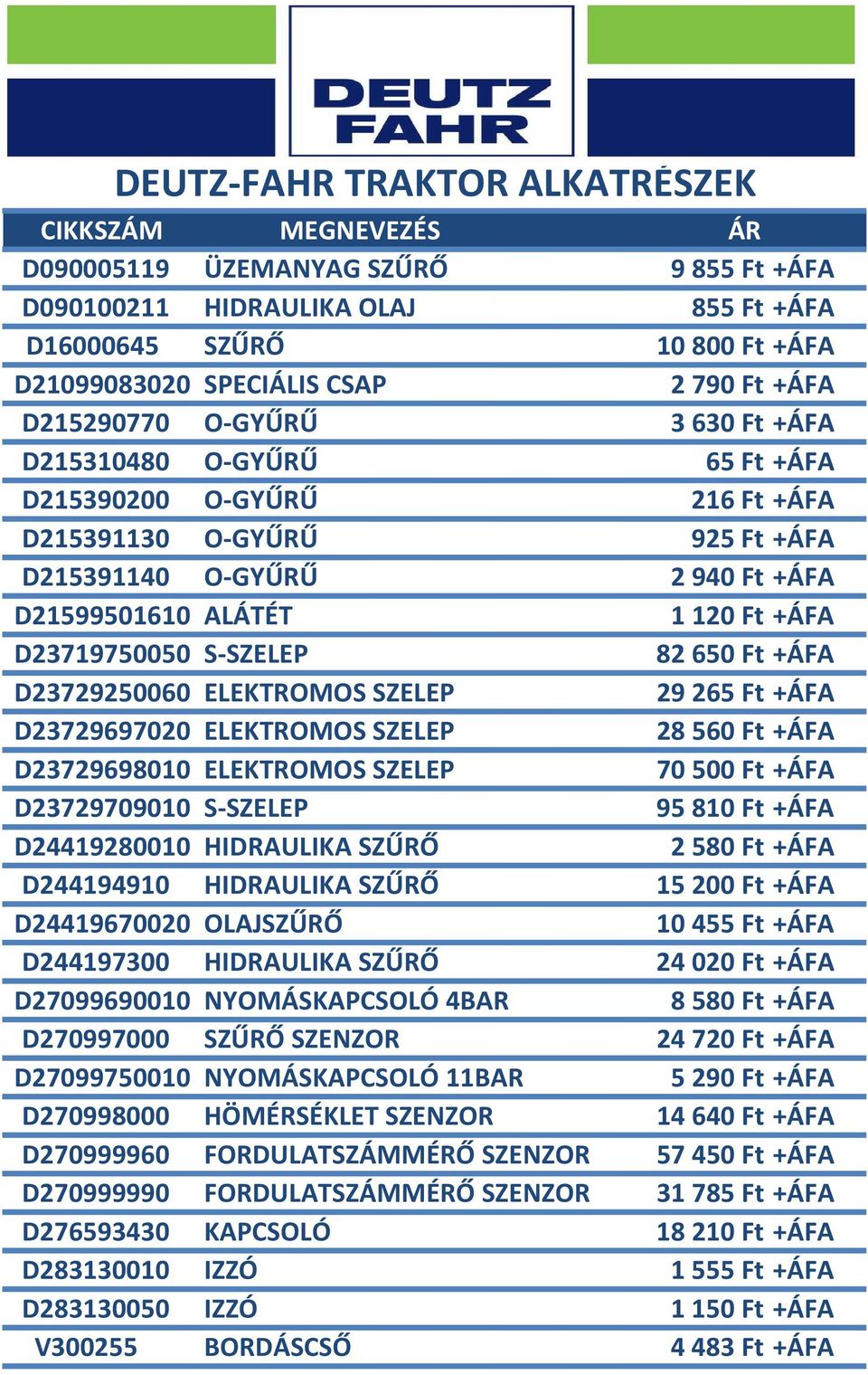 Ft +ÁFA D23729250060 ELEKTROMOS SZELEP 29265 Ft +ÁFA D23729697020 ELEKTROMOS SZELEP 28 560 Ft +ÁFA D23729698010 ELEKTROMOS SZELEP 70500 Ft +ÁFA D23729709010 S-SZELEP 95810 Ft +ÁFA D24419280010