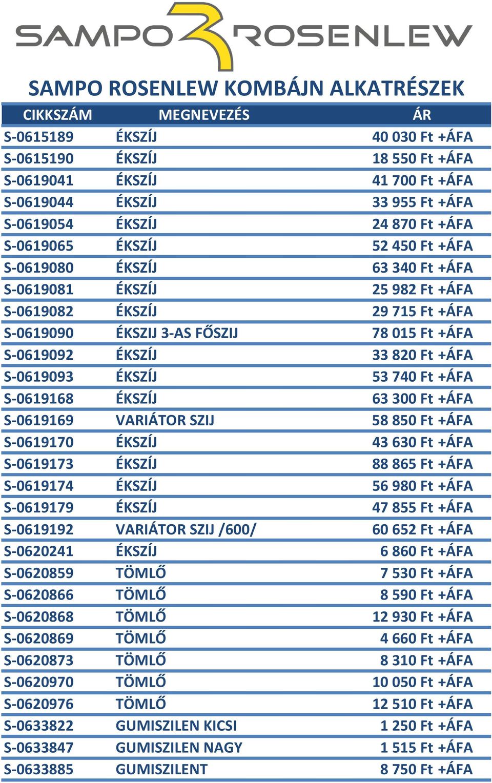 ÉKSZÍJ 63 300 Ft +ÁFA S-0619169 VARIÁTOR SZIJ 58850 Ft +ÁFA S-0619170 ÉKSZÍJ 43630 Ft +ÁFA S-0619173 ÉKSZÍJ 88865 Ft +ÁFA S-0619174 ÉKSZÍJ 56980 Ft +ÁFA S-0619179 ÉKSZÍJ 47855 Ft +ÁFA S-0619192