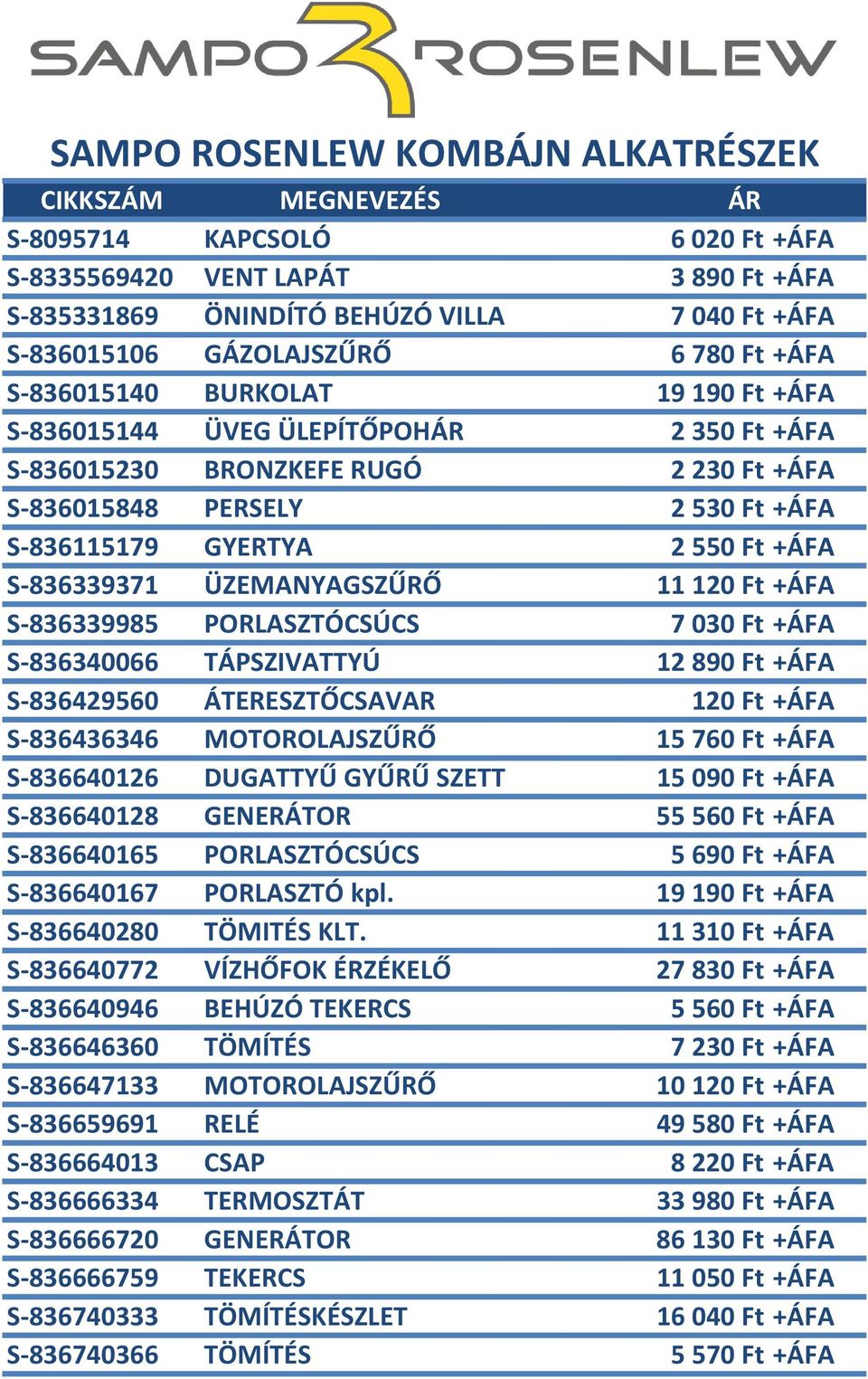 S-836339985 PORLASZTÓCSÚCS 7030 Ft +ÁFA S-836340066 TÁPSZIVATTYÚ 12890 Ft +ÁFA S-836429560 ÁTERESZTŐCSAVAR 120 Ft +ÁFA S-836436346 MOTOROLAJSZŰRŐ 15760 Ft +ÁFA S-836640126 DUGATTYŰ GYŰRŰ SZETT 15090