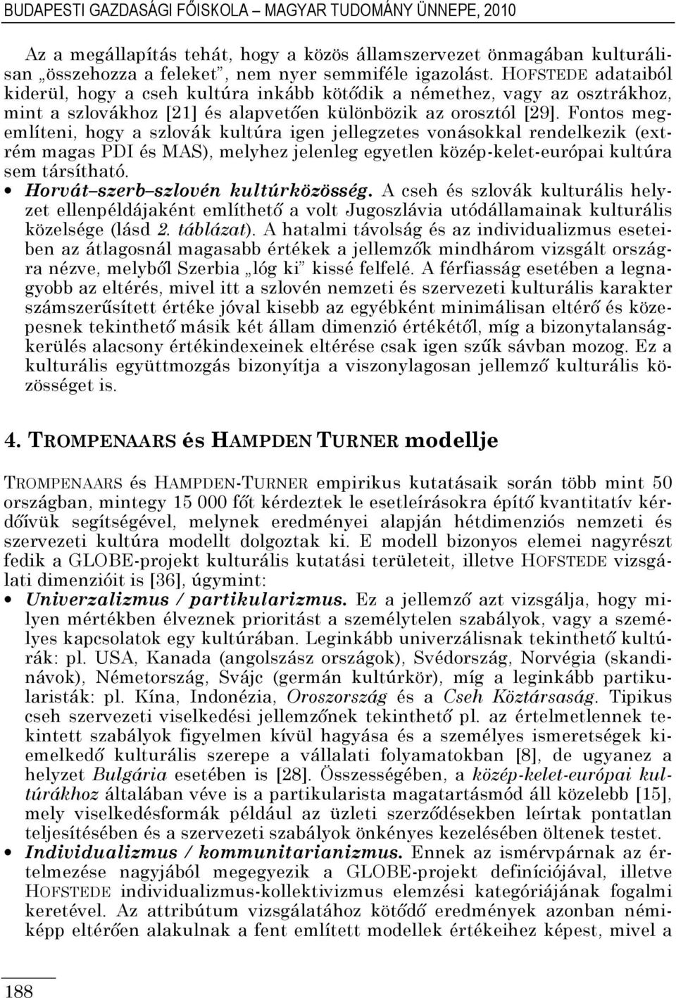 Fontos megemlíteni, hogy a szlovák kultúra igen jellegzetes vonásokkal rendelkezik (extrém magas PDI és MAS), melyhez jelenleg egyetlen közép-kelet-európai kultúra sem társítható.