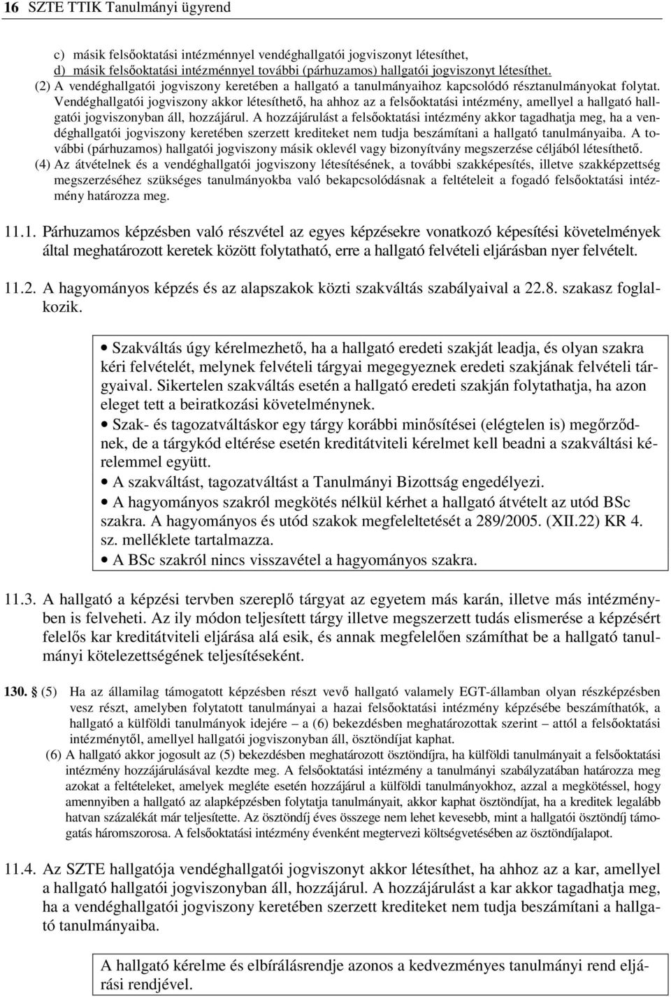 Vendéghallgatói jogviszony akkor létesíthető, ha ahhoz az a felsőoktatási intézmény, amellyel a hallgató hallgatói jogviszonyban áll, hozzájárul.