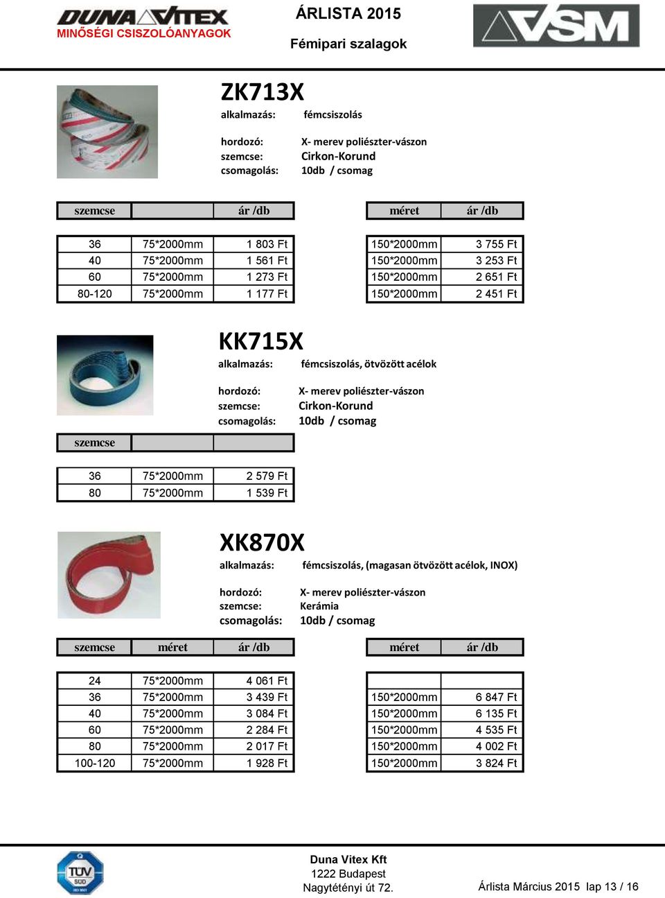 75*2000mm 2 579 Ft 80 75*2000mm 1 539 Ft XK870X fémcsiszolás, (magasan ötvözött acélok, INOX) X- merev poliészter-vászon Kerámia 10db / csomag szemcse méret ár /db méret ár /db 24 75*2000mm 4 061 Ft
