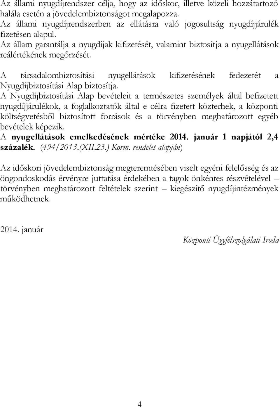 A társadalombiztosítási nyugellátások kifizetésének fedezetét a Nyugdíjbiztosítási Alap biztosítja.