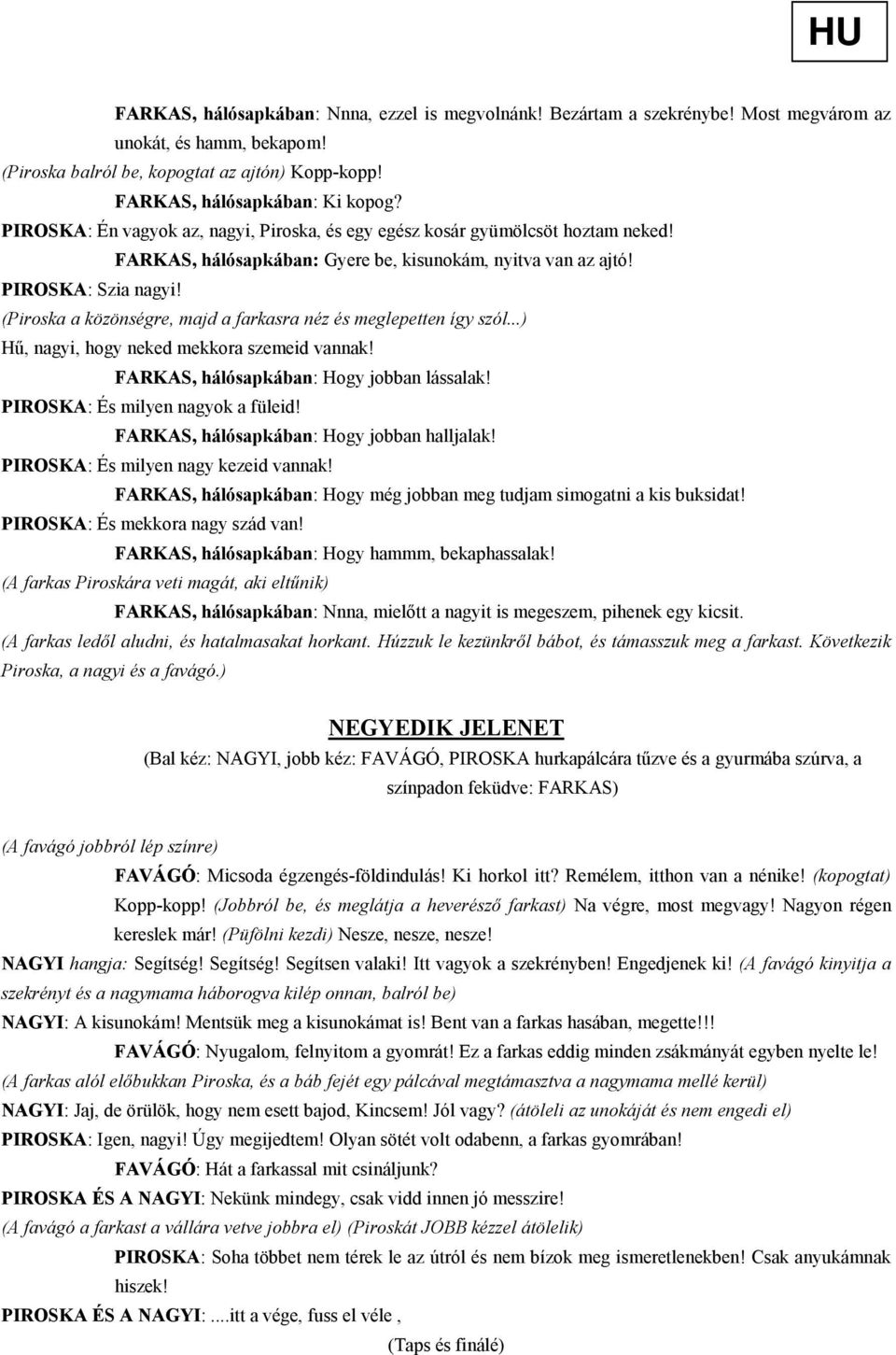 (Piroska a közönségre, majd a farkasra néz és meglepetten így szól...) Hő, nagyi, hogy neked mekkora szemeid vannak! FARKAS, hálósapkában: Hogy jobban lássalak! PIROSKA: És milyen nagyok a füleid!