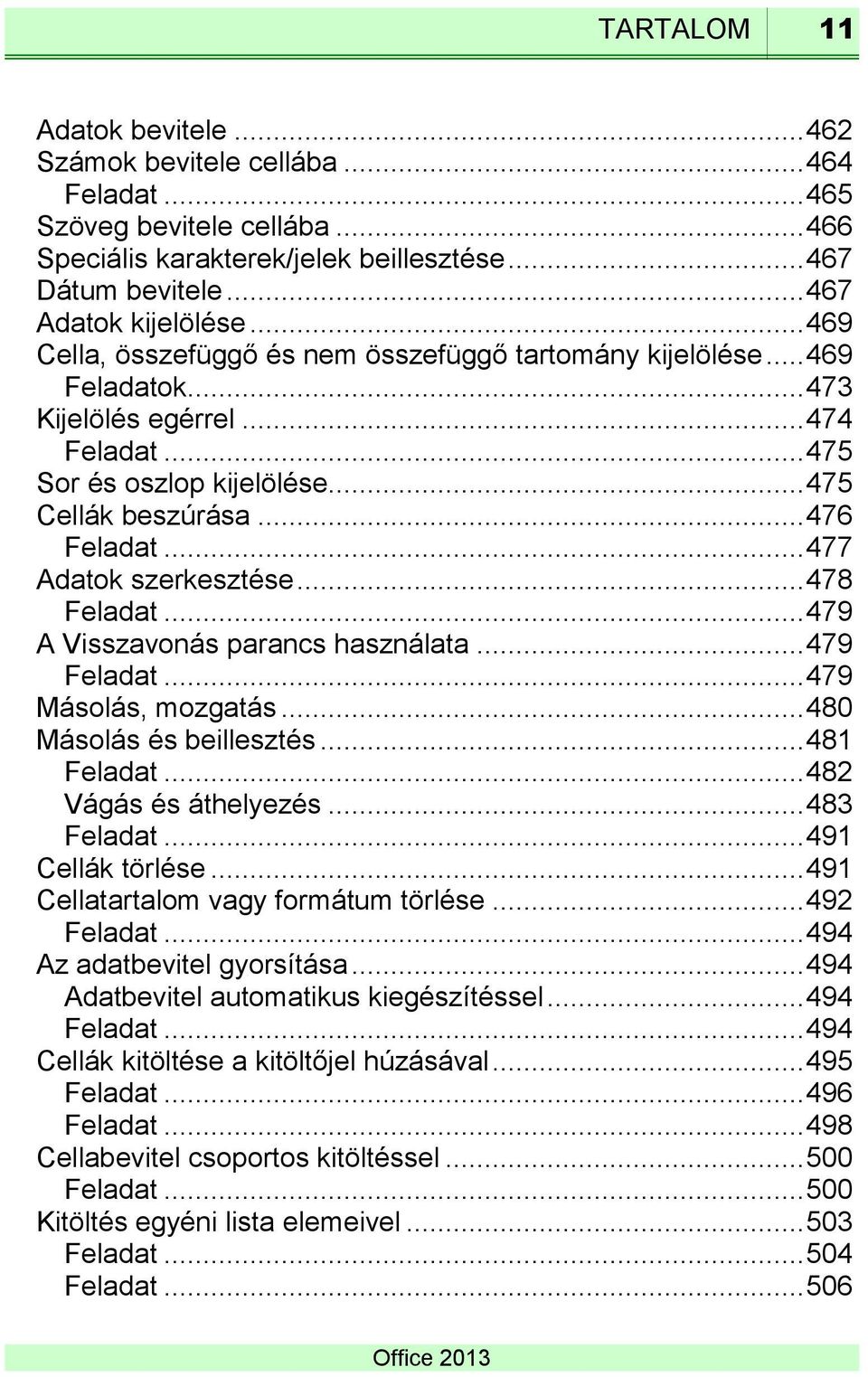 .. 477 Adatok szerkesztése... 478 Feladat... 479 A Visszavonás parancs használata... 479 Feladat... 479 Másolás, mozgatás... 480 Másolás és beillesztés... 481 Feladat... 482 Vágás és áthelyezés.