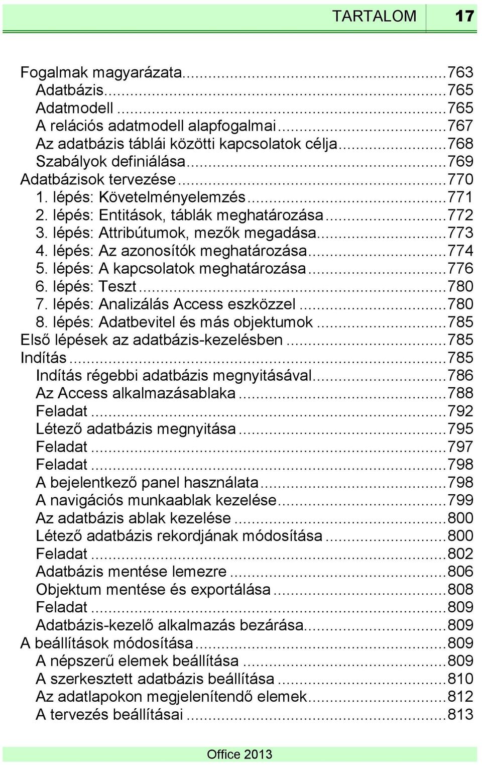 lépés: Az azonosítók meghatározása... 774 5. lépés: A kapcsolatok meghatározása... 776 6. lépés: Teszt... 780 7. lépés: Analizálás Access eszközzel... 780 8. lépés: Adatbevitel és más objektumok.