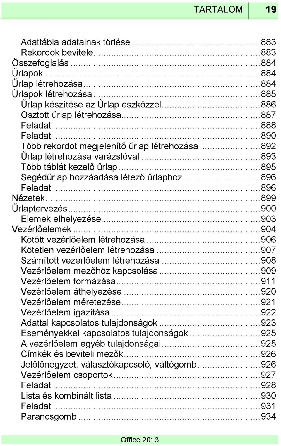 .. 895 Segédűrlap hozzáadása létező űrlaphoz... 896 Feladat... 896 Nézetek... 899 Űrlaptervezés... 900 Elemek elhelyezése... 903 Vezérlőelemek... 904 Kötött vezérlőelem létrehozása.