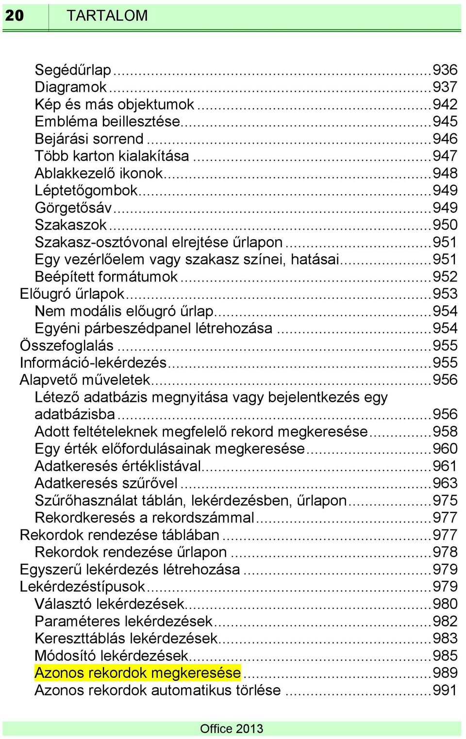 .. 953 Nem modális előugró űrlap... 954 Egyéni párbeszédpanel létrehozása... 954 Összefoglalás... 955 Információ-lekérdezés... 955 Alapvető műveletek.