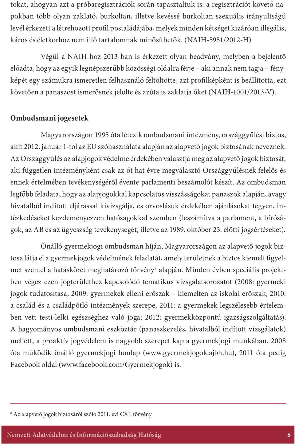 (NAIH-5951/2012-H) Végül a NAIH-hoz 2013-ban is érkezett olyan beadvány, melyben a bejelentő előadta, hogy az egyik legnépszerűbb közösségi oldalra férje aki annak nem tagja fényképét egy számukra
