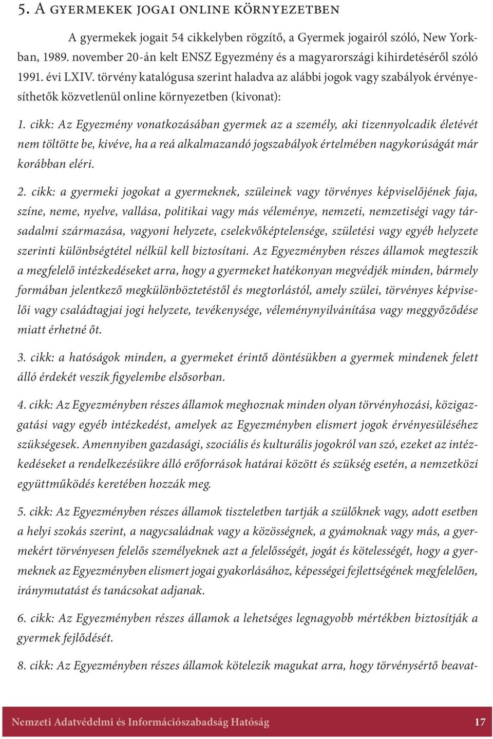 törvény katalógusa szerint haladva az alábbi jogok vagy szabályok érvényesíthetők közvetlenül online környezetben (kivonat): 1.