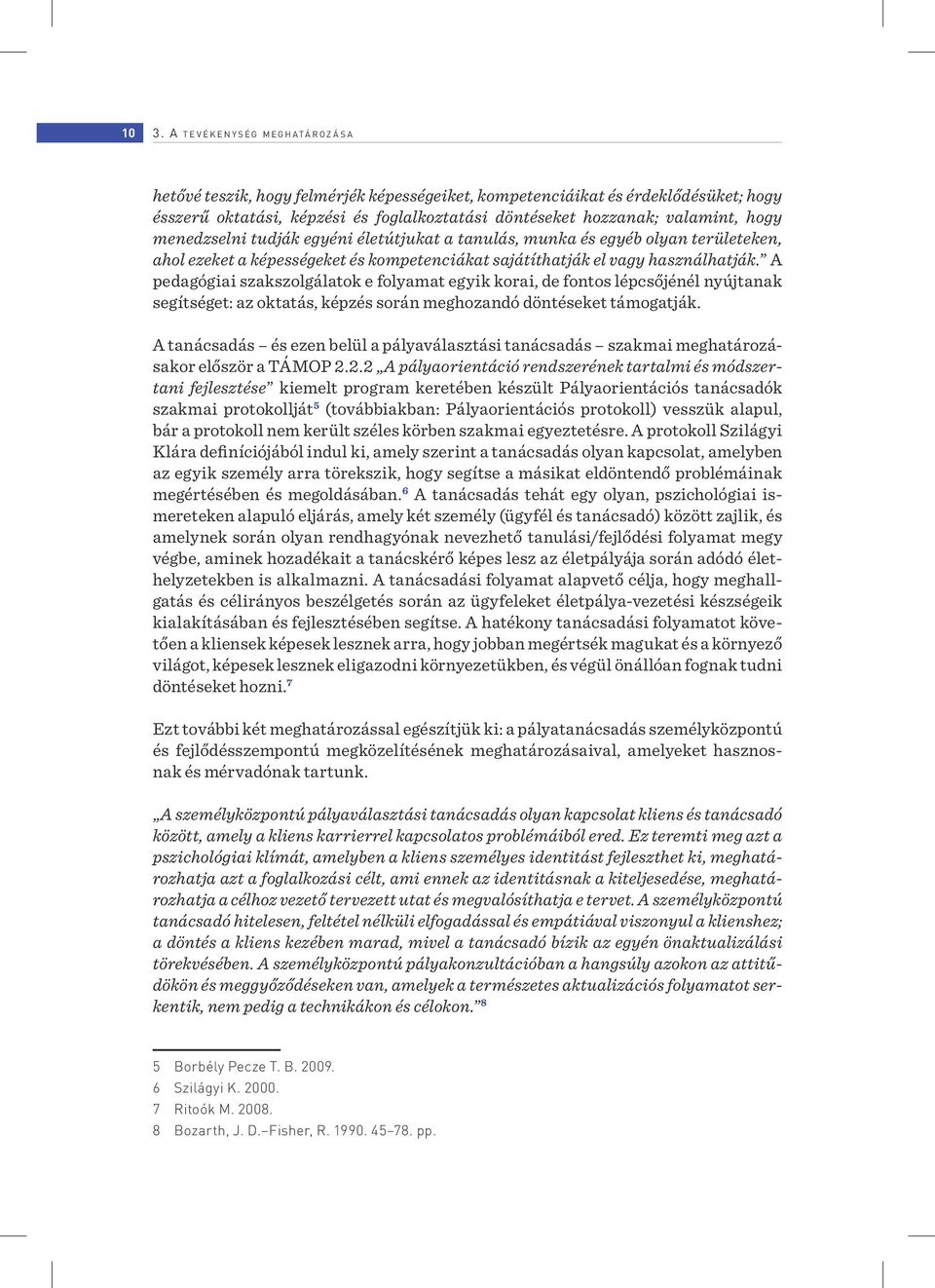 A pedagógiai szakszolgálatok e folyamat egyik korai, de fontos lépcsőjénél nyújtanak segítséget: az oktatás, képzés során meghozandó döntéseket támogatják.