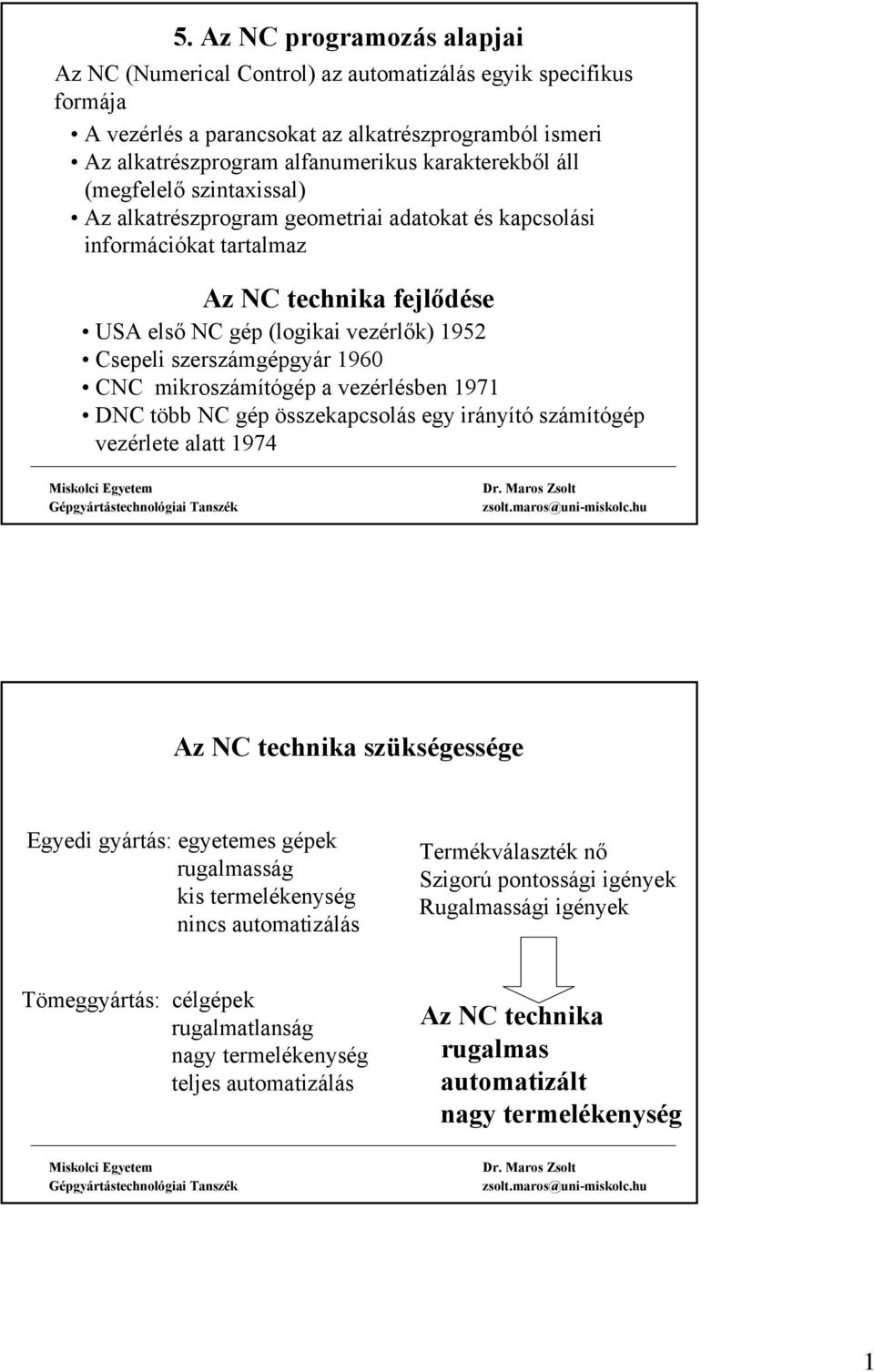 1960 CNC mikroszámítógép a vezérlésben 1971 DNC több NC gép összekapcsolás egy irányító számítógép vezérlete alatt 1974 Az NC technika szükségessége Egyedi gyártás: egyetemes gépek rugalmasság kis