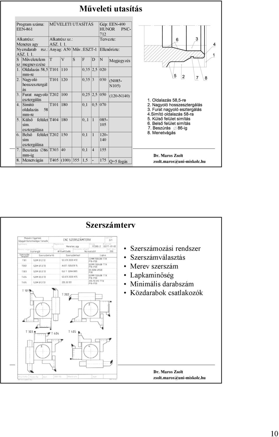 Furat nagyoló T202 100 0,25 2,5 050 (120-N140) esztergálás 4. Simító T101 180 0,1 0,5 070 oldalazás 58 mm-re 5. Külső felület sim. esztergálása T404 180 0,.1 1 085-105 6.