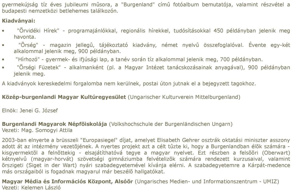 Évente egy-két alkalommal jelenik meg, 900 példányban. "Hírhozó" - gyermek- és ifjúsági lap, a tanév során tíz alkalommal jelenik meg, 700 példányban. "Õrségi Füzetek" - alkalmanként (pl.