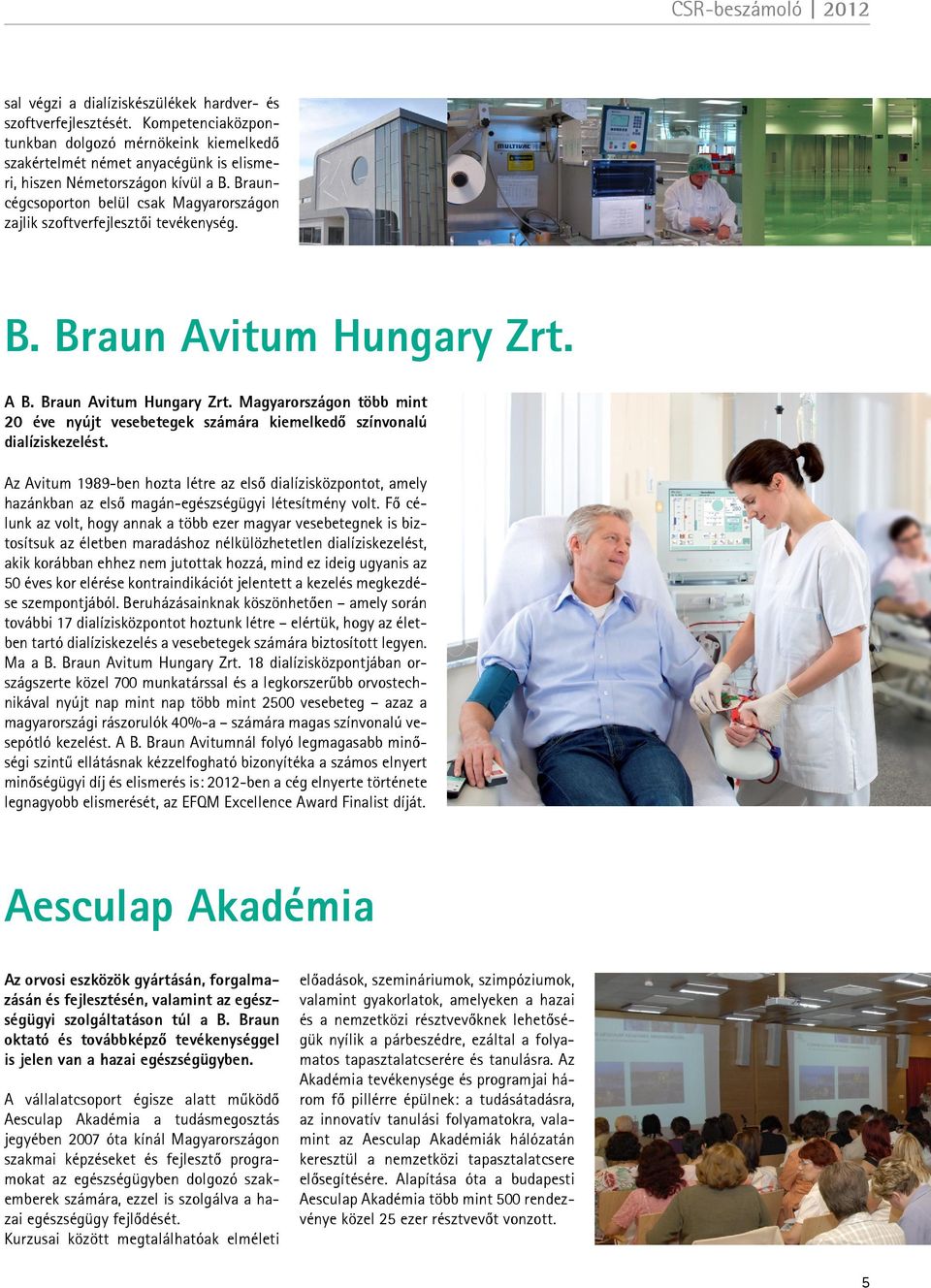 Brauncégcsoporton belül csak Magyarországon zajlik szoftverfejlesztői tevékenység. B. Braun Avitum Hungary Zrt.