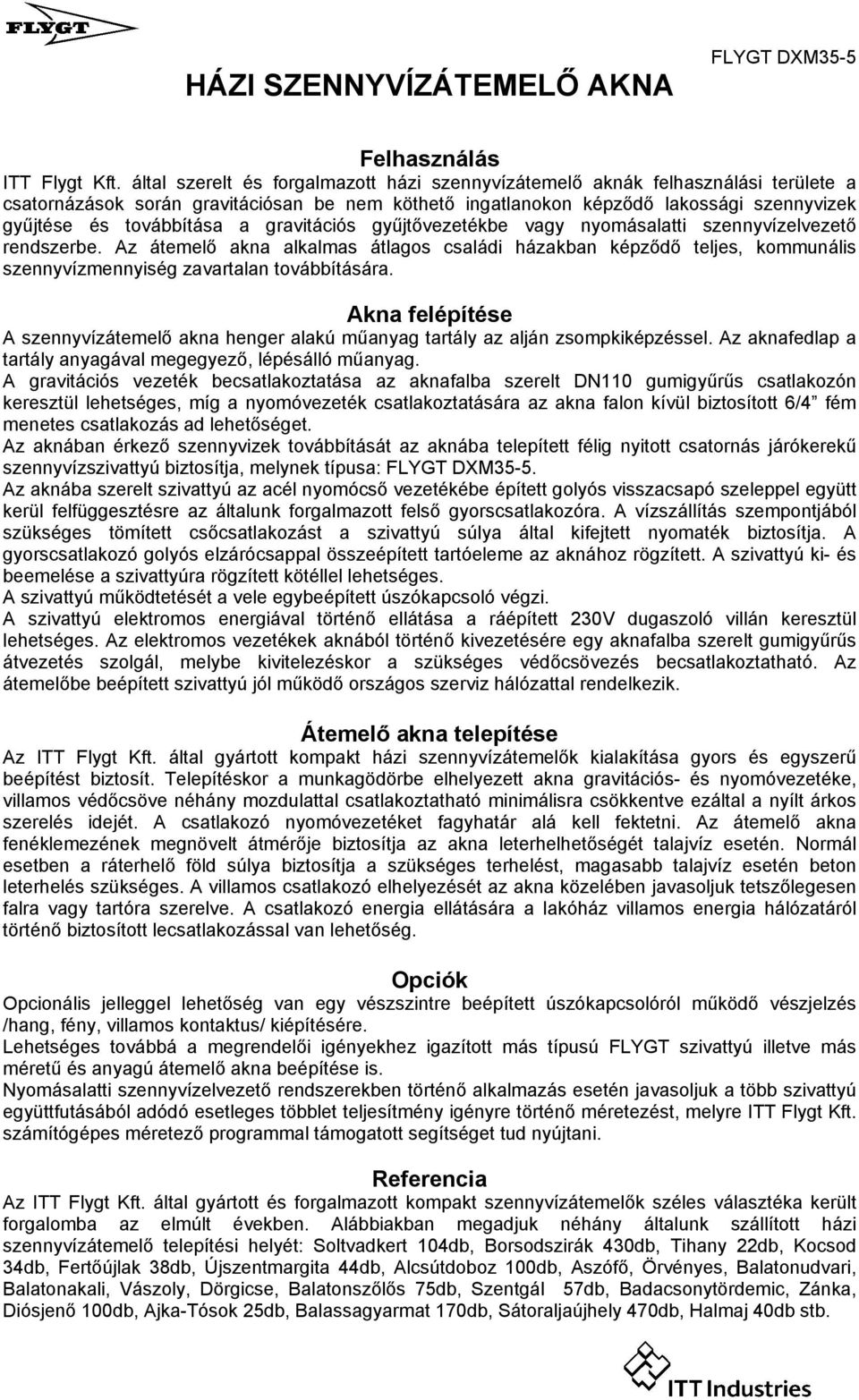 Az átemelő akna alkalmas átlagos családi házakban képződő teljes, kommunális szennyvízmennyiség zavartalan továbbítására.