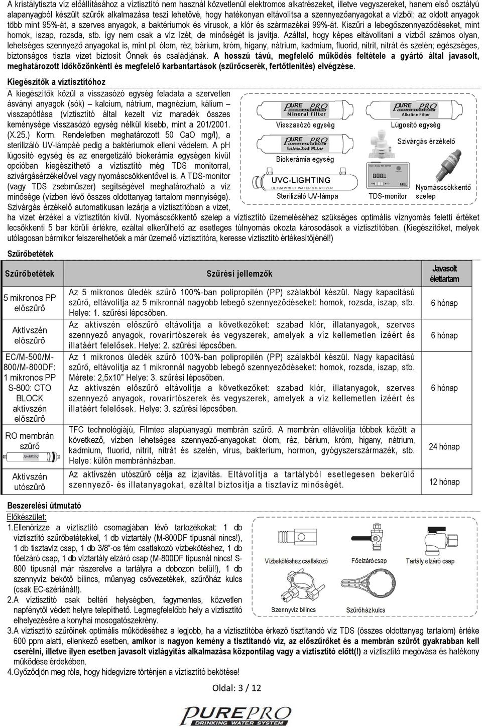Kiszűri a lebegőszennyeződéseket, mint homok, iszap, rozsda, stb. így nem csak a víz ízét, de minőségét is javítja.