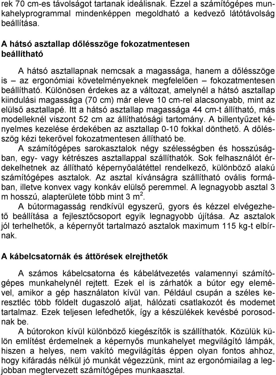 Különösen érdekes az a változat, amelynél a hátsó asztallap kiindulási magassága (70 cm) már eleve 10 cm-rel alacsonyabb, mint az elülső asztallapé.