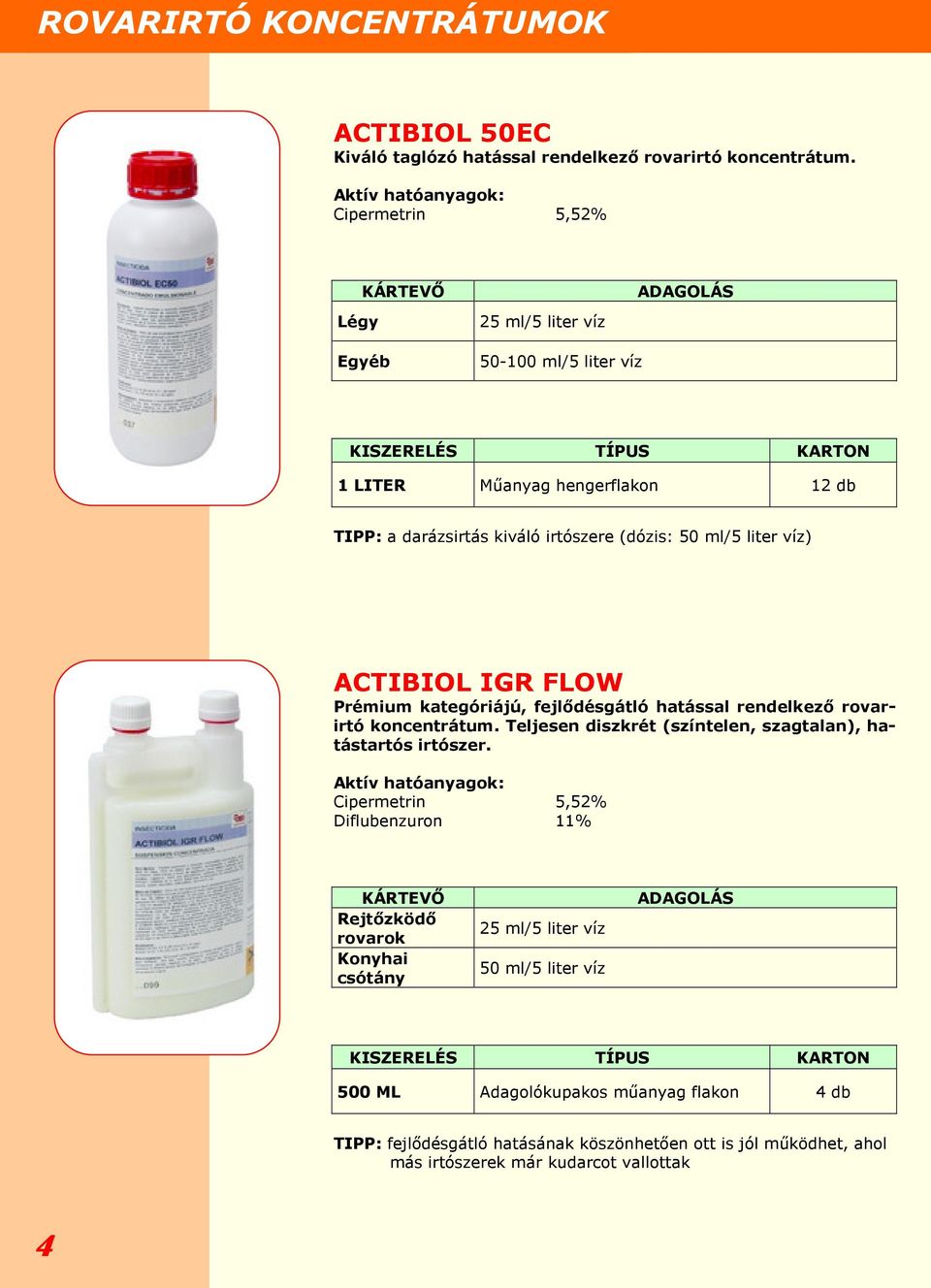 irtószere (dózis: 50 ml/5 liter víz) ACTIBIOL IGR FLOW Prémium kategóriájú, fejlődésgátló hatással rendelkező rovarirtó koncentrátum. Teljesen diszkrét (színtelen, szagtalan), hatástartós irtószer.