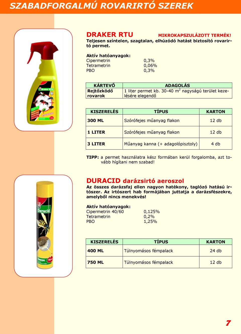 30-40 m 2 nagyságú terület kezelésére elegendő KISZERELÉS TÍPUS KARTON 300 ML Szórófejes műanyag flakon 12 db 1 LITER Szórófejes műanyag flakon 12 db 3 LITER Műanyag kanna (+ adagolópisztoly) 4 db