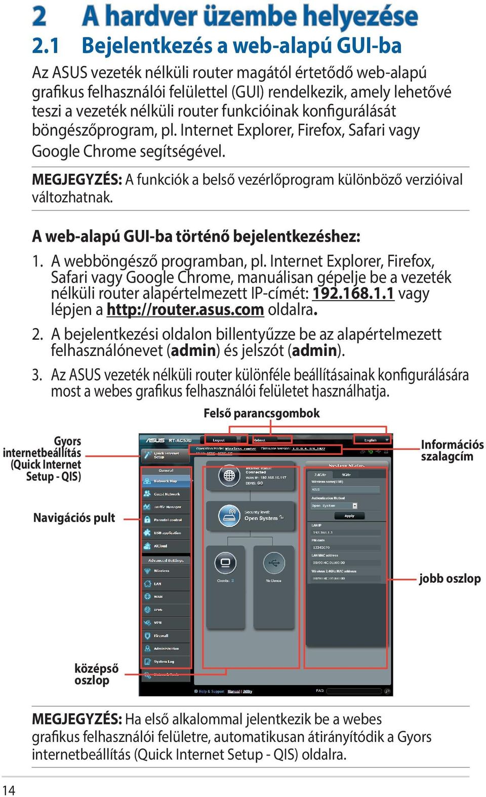 funkcióinak konfigurálását böngészőprogram, pl. Internet Explorer, Firefox, Safari vagy Google Chrome segítségével. MEGJEGYZÉS: A funkciók a belső vezérlőprogram különböző verzióival változhatnak.