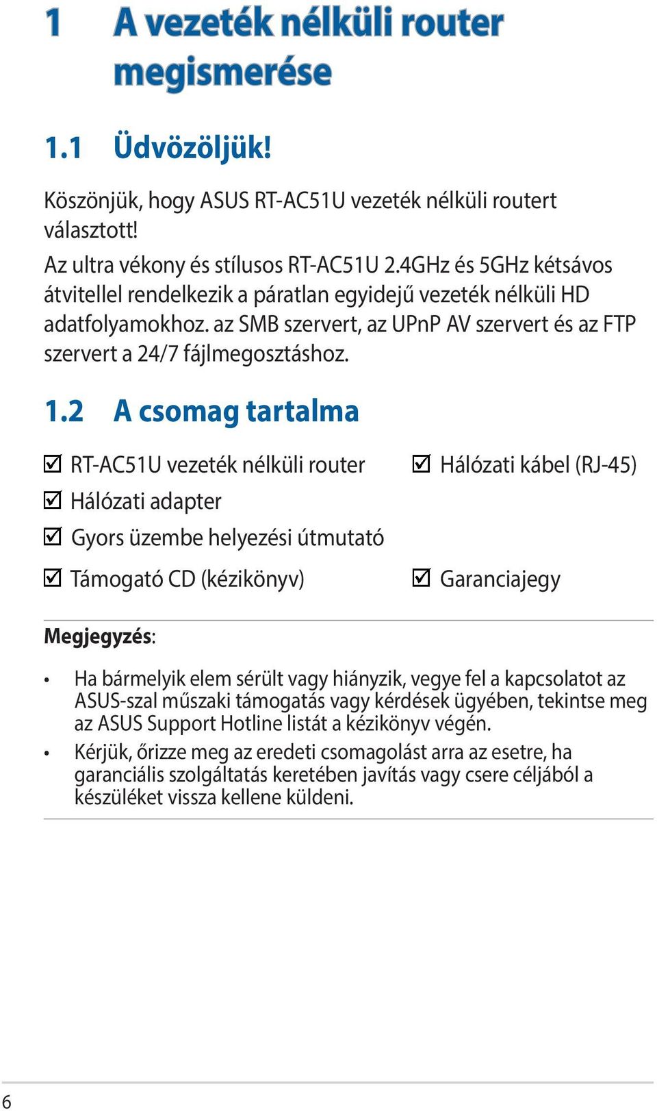 2 A csomag tartalma RT-AC51U vezeték nélküli router Hálózati adapter Gyors üzembe helyezési útmutató Támogató CD (kézikönyv) Hálózati kábel (RJ-45) Garanciajegy Megjegyzés: Ha bármelyik elem sérült