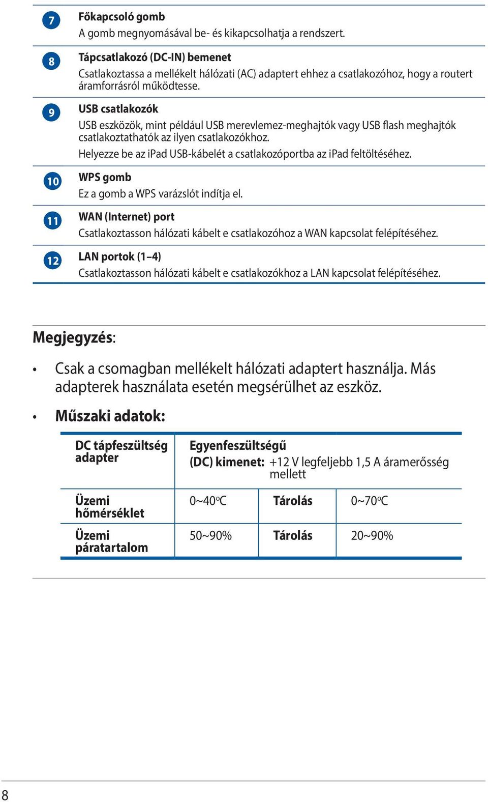 9 USB csatlakozók USB eszközök, mint például USB merevlemez-meghajtók vagy USB flash meghajtók csatlakoztathatók az ilyen csatlakozókhoz.