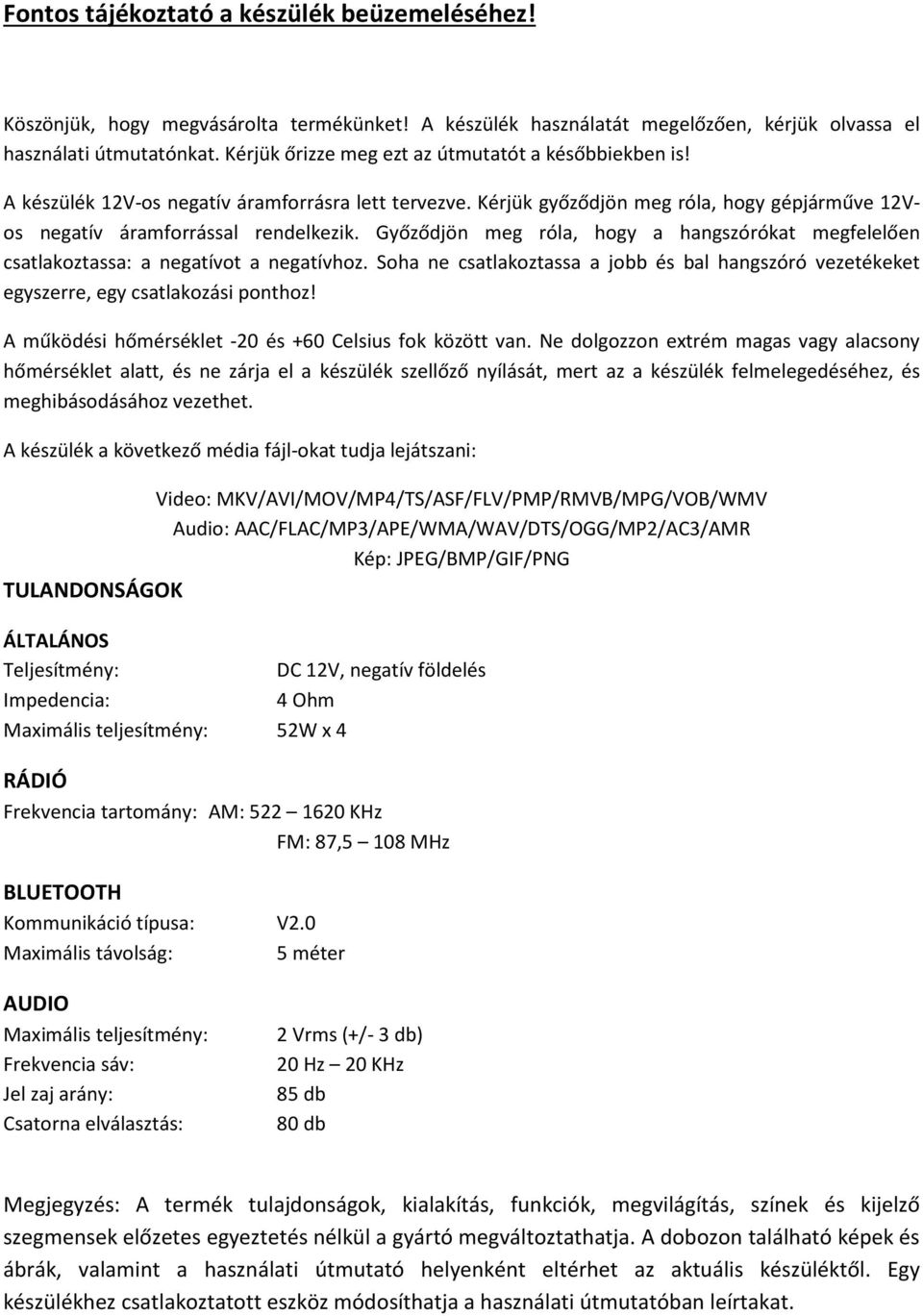 Győződjön meg róla, hogy a hangszórókat megfelelően csatlakoztassa: a negatívot a negatívhoz. Soha ne csatlakoztassa a jobb és bal hangszóró vezetékeket egyszerre, egy csatlakozási ponthoz!