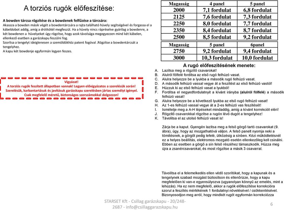 Ha a hüvely nincs rápréselve gyárilag a bowdenre, a két bowdenen a hüvelyeket úgy rögzítse, hogy azok távolsága megegyezzen mind két kábelen, ellenkező esetben a garázskapu feszülni fog.