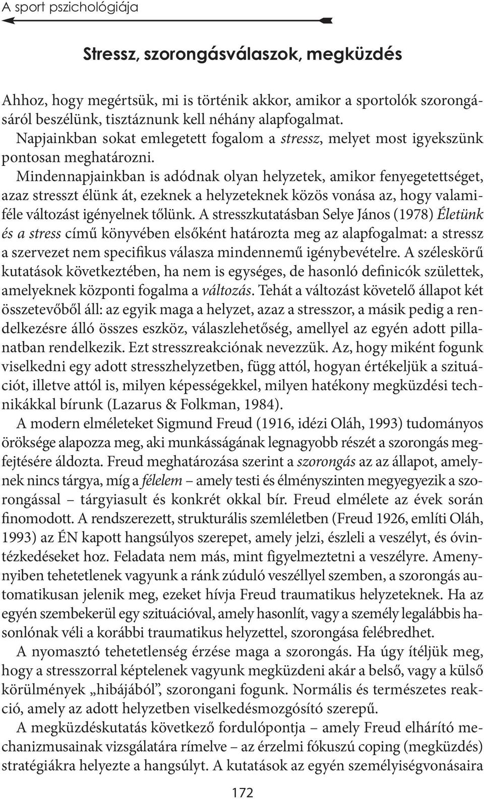 Mindennapjainkban is adódnak olyan helyzetek, amikor fenyegetettséget, azaz stresszt élünk át, ezeknek a helyzeteknek közös vonása az, hogy valamiféle változást igényelnek tőlünk.