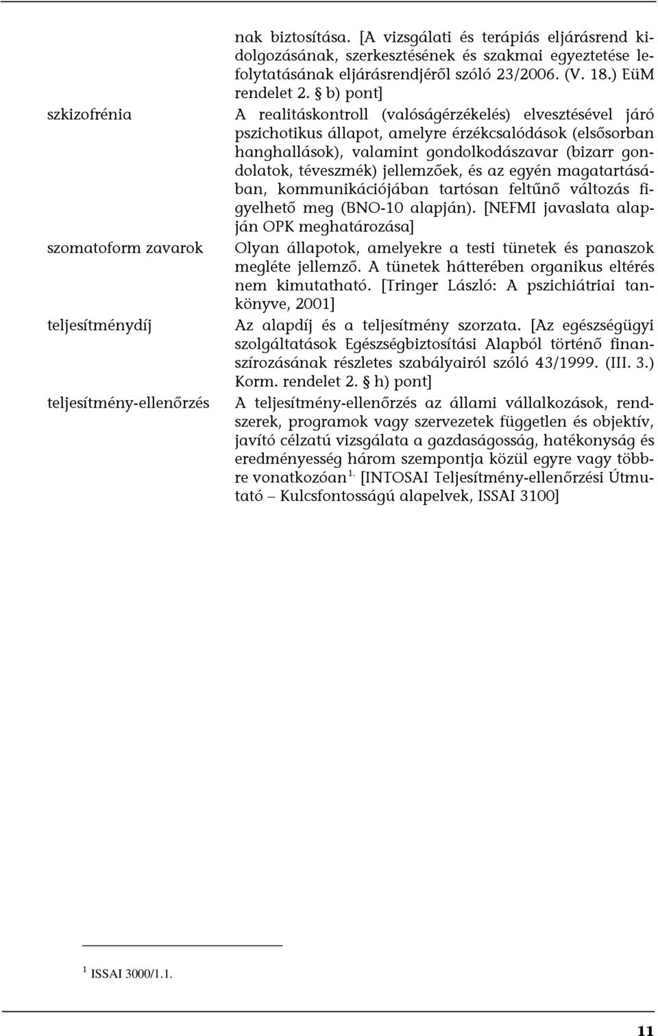 b) pont] A realitáskontroll (valóságérzékelés) elvesztésével járó pszichotikus állapot, amelyre érzékcsalódások (elsősorban hanghallások), valamint gondolkodászavar (bizarr gondolatok, téveszmék)