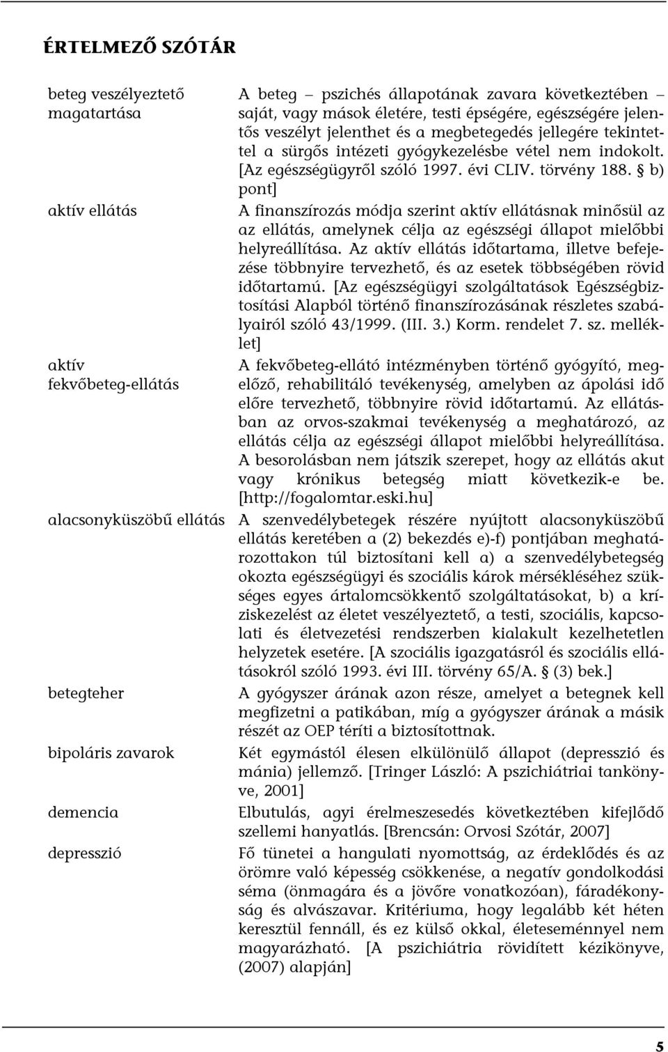 b) pont] A finanszírozás módja szerint aktív ellátásnak minősül az az ellátás, amelynek célja az egészségi állapot mielőbbi helyreállítása.